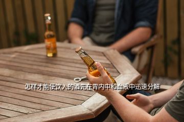 怎樣才能使飲入的酒先在胃內(nèi)中和血液中迅速分解