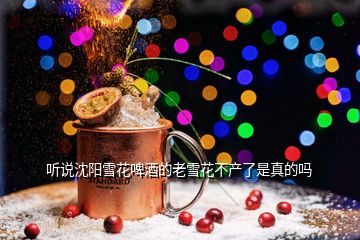 聽說(shuō)沈陽(yáng)雪花啤酒的老雪花不產(chǎn)了是真的嗎